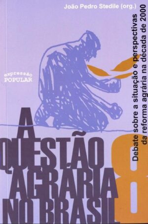 Questão Agrária no Brasil, A - V.8 - situação e perspectivas da Reforma Agrária na década de 2000