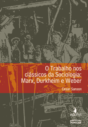 Trabalho nos clássicos da Sociologia, O: Marx, Durkheim e Weber