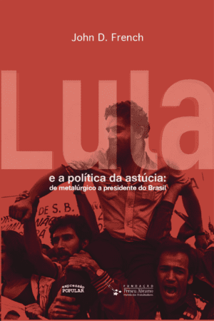 Lula e a política da astúcia: de metalúrgico a presidente do Brasil